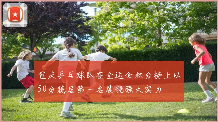 重庆乒乓球队在全运会积分榜上以50分稳居第一名展现强大实力