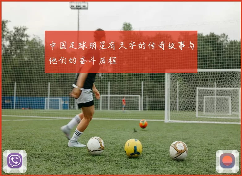中国足球明星有天字的传奇故事与他们的奋斗历程