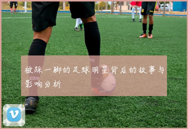 被踩一脚的足球明星背后的故事与影响分析