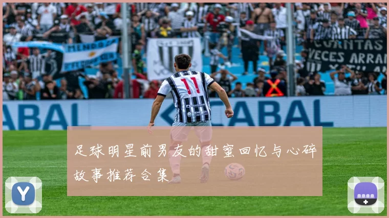 足球明星前男友的甜蜜回忆与心碎故事推荐合集