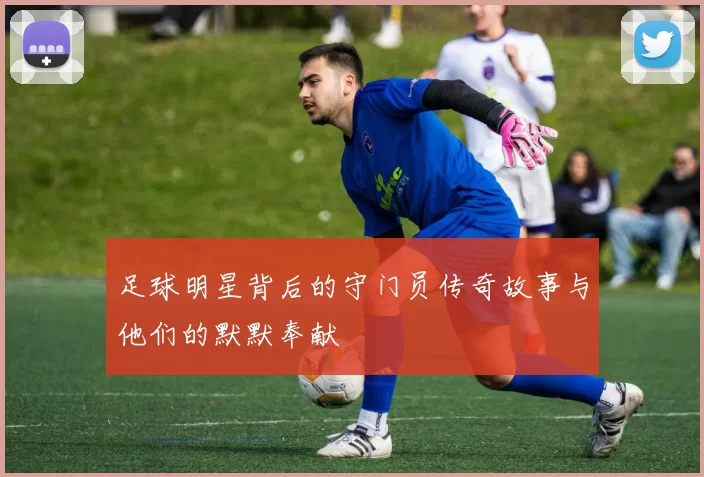 足球明星背后的守门员传奇故事与他们的默默奉献