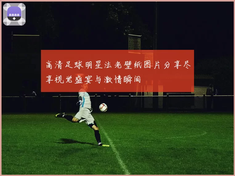 高清足球明星法老壁纸图片分享尽享视觉盛宴与激情瞬间