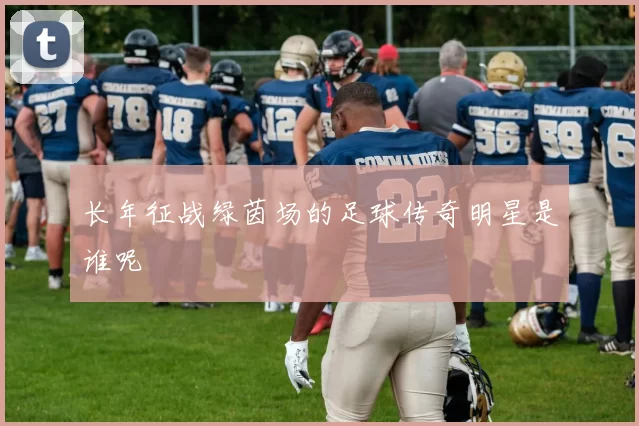 长年征战绿茵场的足球传奇明星是谁呢