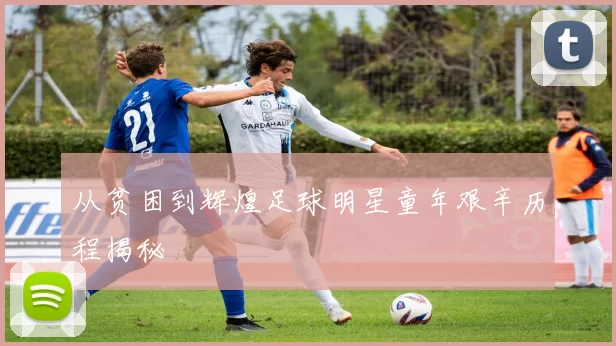 从贫困到辉煌足球明星童年艰辛历程揭秘
