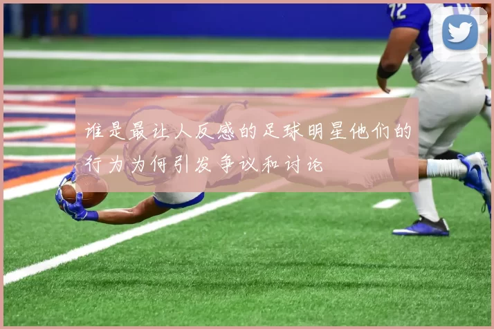 谁是最让人反感的足球明星他们的行为为何引发争议和讨论