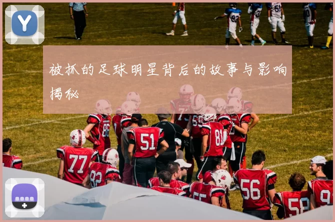 被抓的足球明星背后的故事与影响揭秘