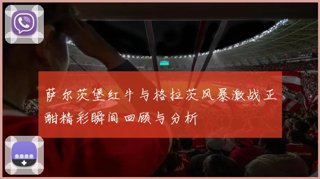 萨尔茨堡红牛与格拉茨风暴激战正酣精彩瞬间回顾与分析