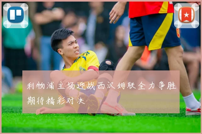 利物浦主场迎战西汉姆联全力争胜期待精彩对决