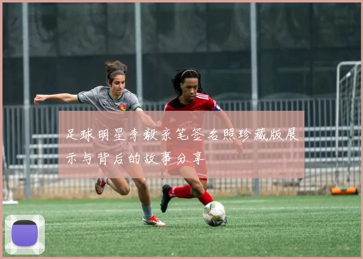 足球明星李毅亲笔签名照珍藏版展示与背后的故事分享