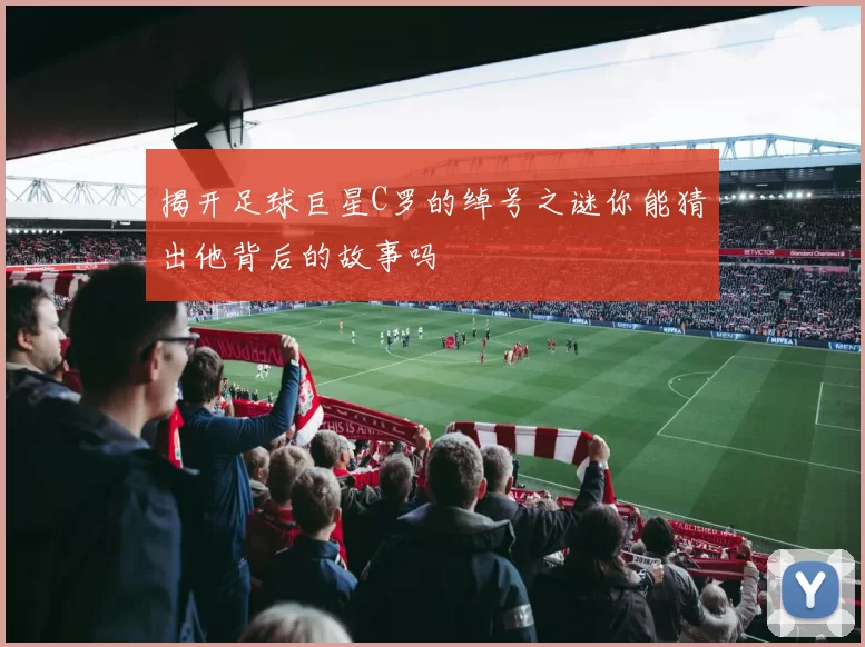 揭开足球巨星C罗的绰号之谜你能猜出他背后的故事吗