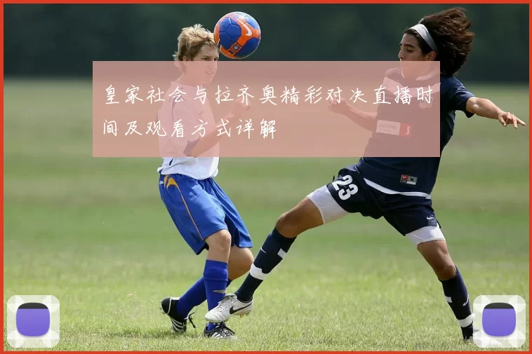 皇家社会与拉齐奥精彩对决直播时间及观看方式详解
