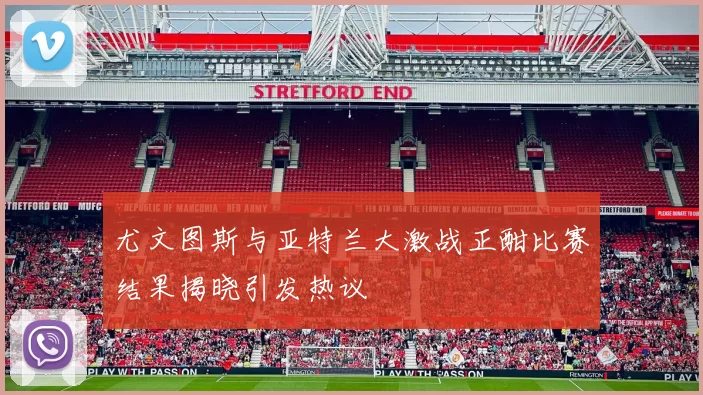 尤文图斯与亚特兰大激战正酣比赛结果揭晓引发热议