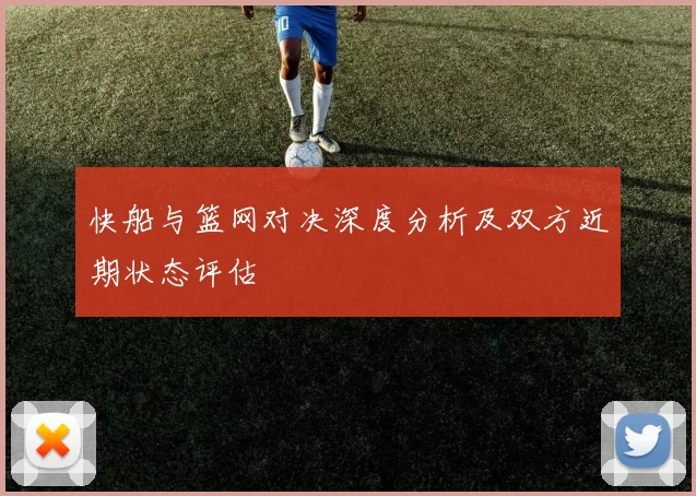 快船与篮网对决深度分析及双方近期状态评估