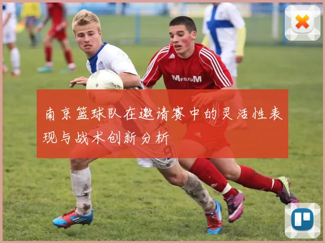 南京篮球队在邀请赛中的灵活性表现与战术创新分析