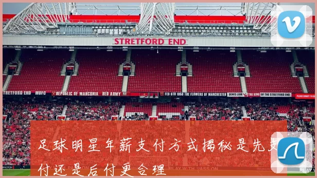 足球明星年薪支付方式揭秘是先支付还是后付更合理