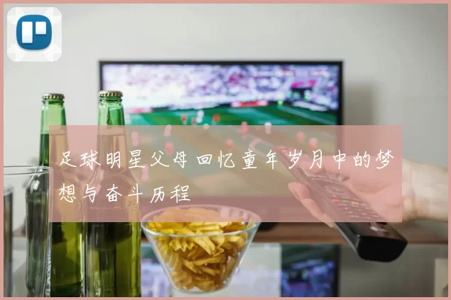 足球明星父母回忆童年岁月中的梦想与奋斗历程
