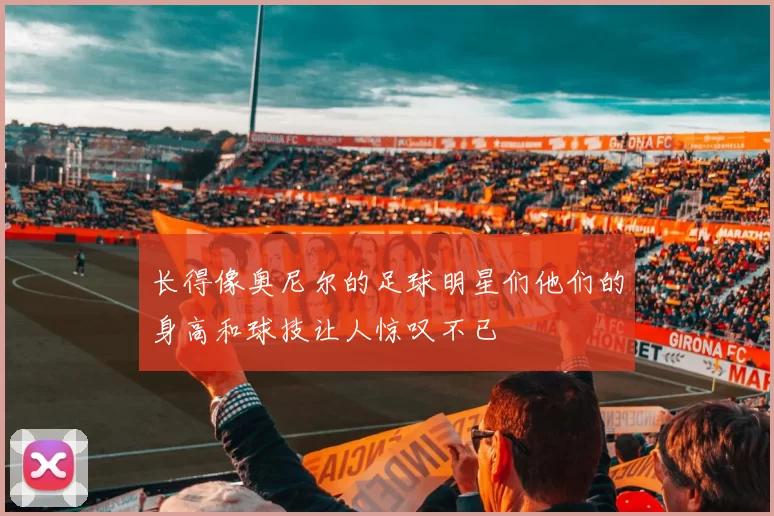 长得像奥尼尔的足球明星们他们的身高和球技让人惊叹不已