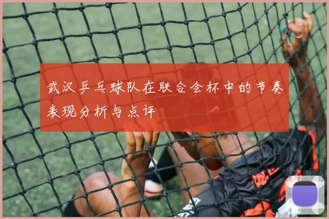 武汉乒乓球队在联合会杯中的节奏表现分析与点评