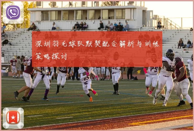 深圳羽毛球队默契配合解析与训练策略探讨