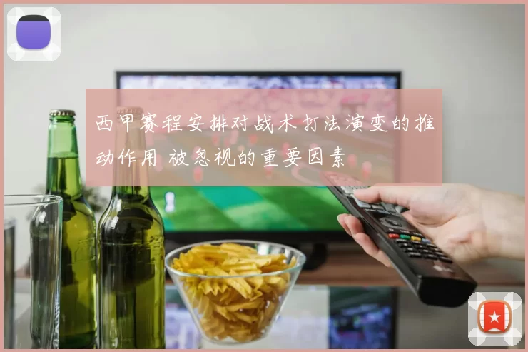 西甲赛程安排对战术打法演变的推动作用 被忽视的重要因素