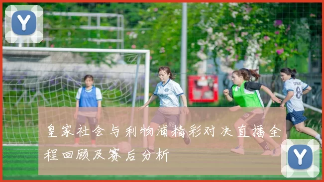 皇家社会与利物浦精彩对决直播全程回顾及赛后分析