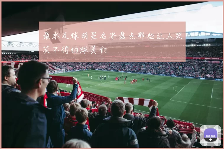 最水足球明星名字盘点那些让人哭笑不得的球员们