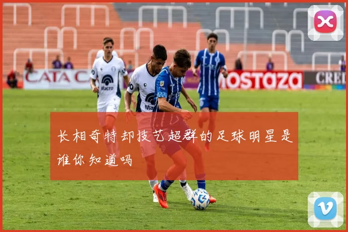 长相奇特却技艺超群的足球明星是谁你知道吗
