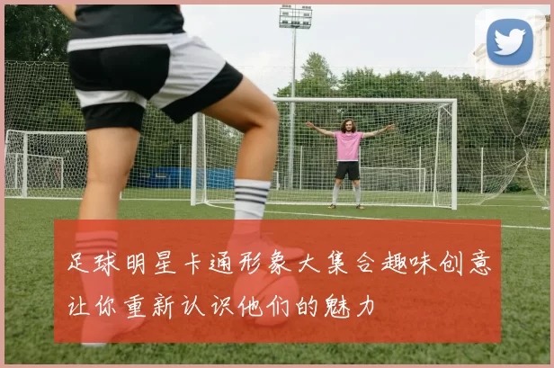足球明星卡通形象大集合趣味创意让你重新认识他们的魅力